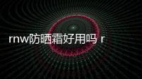 rnw防曬霜好用嗎 rnw防曬霜需要卸妝嗎
