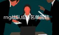 rng戰(zhàn)隊(duì)成員名單國籍（rng戰(zhàn)隊(duì)成員名單）