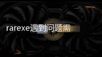 rarexe遇到問題需要關(guān)閉（rar exe）