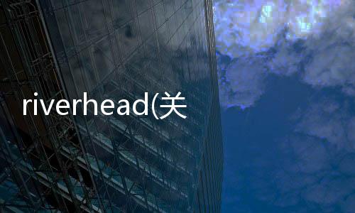 riverhead(關于riverhead簡述)