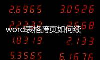 word表格跨頁如何續(xù)上表（word跨頁添加表頭辦法）