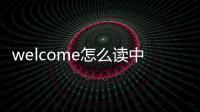welcome怎么讀中文諧音（welcome怎么讀）