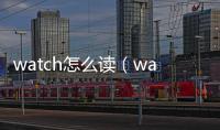 watch怎么讀（way怎么讀）