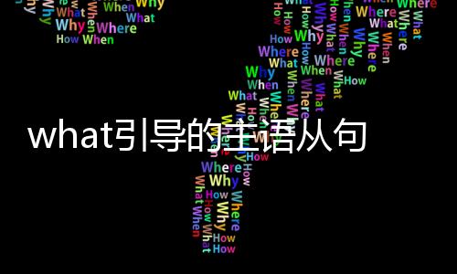 what引導(dǎo)的主語(yǔ)從句結(jié)構(gòu)（what引導(dǎo)的主語(yǔ)從句）