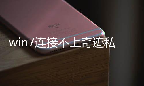 win7連接不上奇跡私服,家里電腦WIN7的為什么玩不了傳奇私服