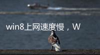 win8上網速度慢，Win8打開網頁慢怎么辦