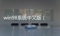 win98系統中文版（win98系統ghost版）