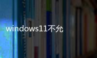 windows11不允許安裝軟件怎么辦（win11下載的軟件安裝不了解決辦法）