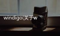 windigo(關于windigo簡述)
