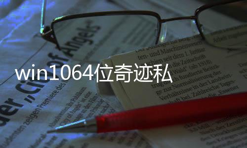 win1064位奇跡私服 win1064位和32位的區別