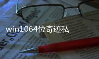 win1064位奇跡私服 win1064位和32位的區(qū)別