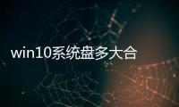 win10系統(tǒng)盤多大合適?（win10系統(tǒng)盤多大合適）