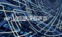 win10電腦沒有聲音了怎么辦（電腦突然沒有聲音的5個解決方法）