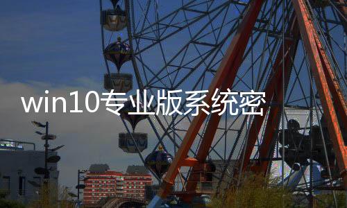 win10專業版系統密鑰（求win10專業版密鑰）