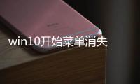 win10開始菜單消失了（win10開始菜單欄不見了怎么恢復(fù)）