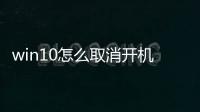win10怎么取消開機密碼，Win10怎么取消開機密碼登錄