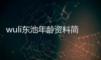 wuli東池年齡資料簡介 哪里人怎么火的直播ID
