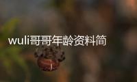 wuli哥哥年齡資料簡(jiǎn)介 哪里人怎么火的直播ID