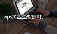 wps拼音應(yīng)該怎樣打 wps在文字上加拼音圖文教程