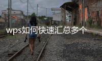 wps如何快速匯總多個表格數據（wps多個表格數據匯總）