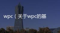 wpc（關于wpc的基本情況說明介紹）