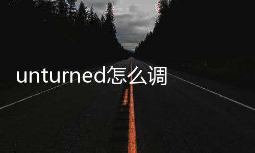 unturned怎么調(diào)中文教程（unturned怎么調(diào)中文）