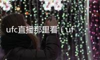ufc直播那里看（ufc直播在哪看）