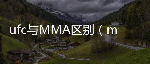 ufc與MMA區別（mma和ufc的區別）