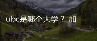 ubc是哪個大學？ 加拿大英屬哥倫比亞大學qs排名