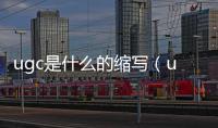 ugc是什么的縮寫（ugc是什么）