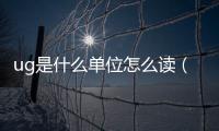 ug是什么單位怎么讀（ug是什么單位）