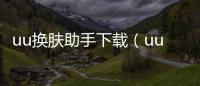 uu換膚助手下載（uu皮膚助手）