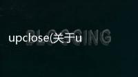 upclose(關(guān)于upclose簡述)