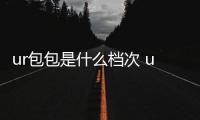 ur包包是什么檔次 ur和小ck包包哪個(gè)好