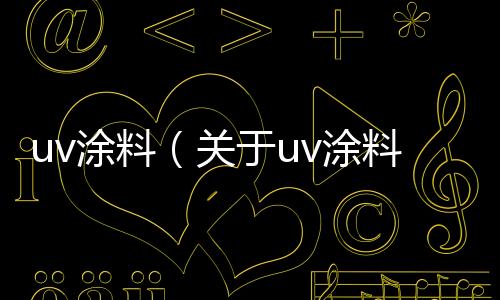 uv涂料（關于uv涂料的基本情況說明介紹）