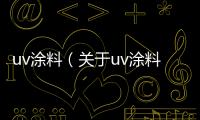 uv涂料（關(guān)于uv涂料的基本情況說(shuō)明介紹）