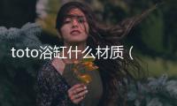 toto浴缸什么材質(zhì)（toto浴缸尺寸）