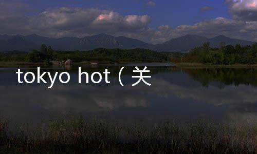 tokyo hot（關于tokyo hot的基本情況說明介紹）