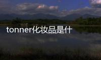 tonner化妝品是什么意思（toner化妝品中的意思）