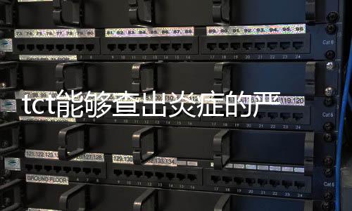 tct能夠查出炎癥的嚴峻程度嗎
