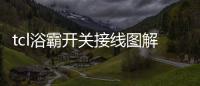tcl浴霸開關接線圖解（tcl浴霸）