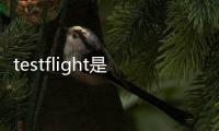 testflight是干嘛的軟件（testflight是什么軟件）