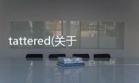tattered(關(guān)于tattered簡(jiǎn)述)