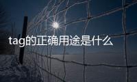 tag的正確用途是什么意思（tag的正確用途是什么）