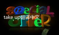 take up翻譯中文（take up翻譯）