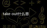 take out什么意思中文翻譯（out什么意思中文翻譯）
