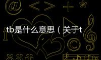 tb是什么意思（關于tb是什么意思的基本情況說明介紹）