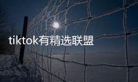 tiktok有精選聯(lián)盟嗎（TikTok Shop怎么申請）