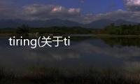 tiring(關于tiring簡述)