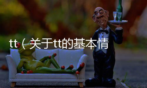 tt（關(guān)于tt的基本情況說明介紹）